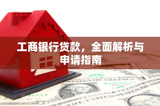 于洪工商银行贷款，全面解析与申请指南