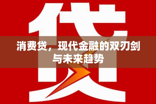 于洪消费贷，现代金融的双刃剑与未来趋势
