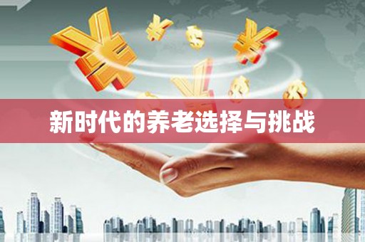 于洪新时代的养老选择与挑战