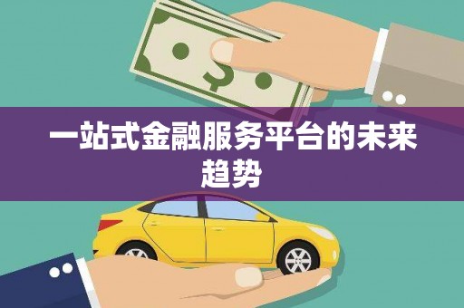于洪一站式金融服务平台的未来趋势