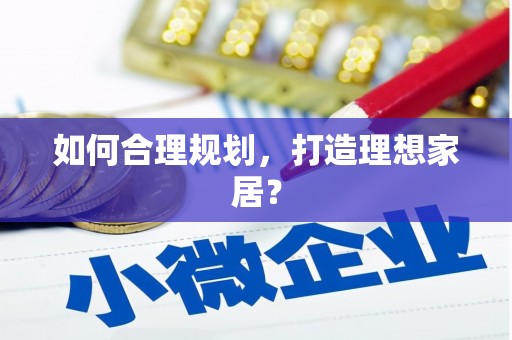 于洪如何合理规划，打造理想家居？