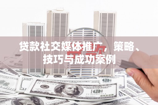 于洪贷款社交媒体推广，策略、技巧与成功案例