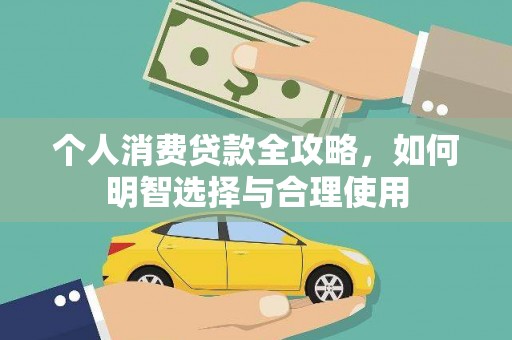 于洪个人消费贷款全攻略，如何明智选择与合理使用