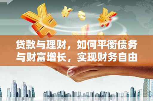 于洪贷款与理财，如何平衡债务与财富增长，实现财务自由