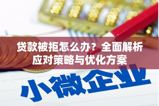 于洪贷款被拒怎么办？全面解析应对策略与优化方案
