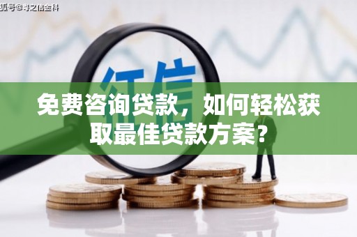 于洪免费咨询贷款，如何轻松获取最佳贷款方案？
