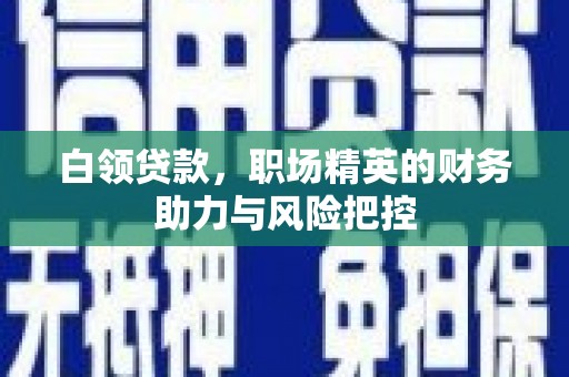 于洪白领贷款，职场精英的财务助力与风险把控