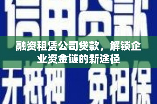 于洪融资租赁公司贷款，解锁企业资金链的新途径